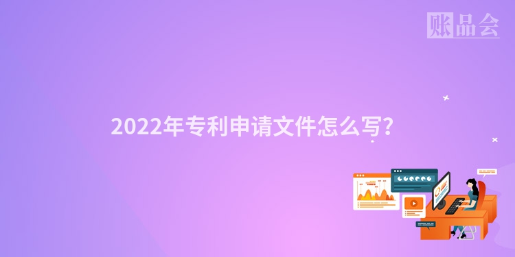 2022年专利申请文件怎么写？