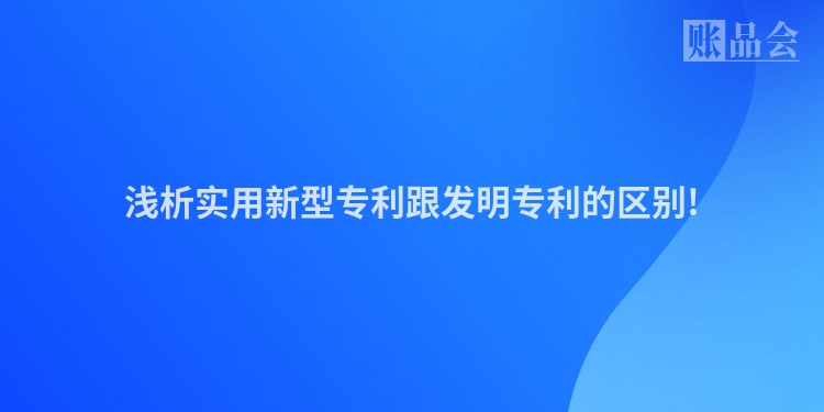 浅析实用新型专利跟发明专利的区别!