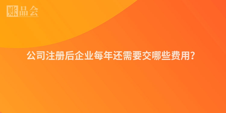 公司注册后企业每年还需要交哪些费用？