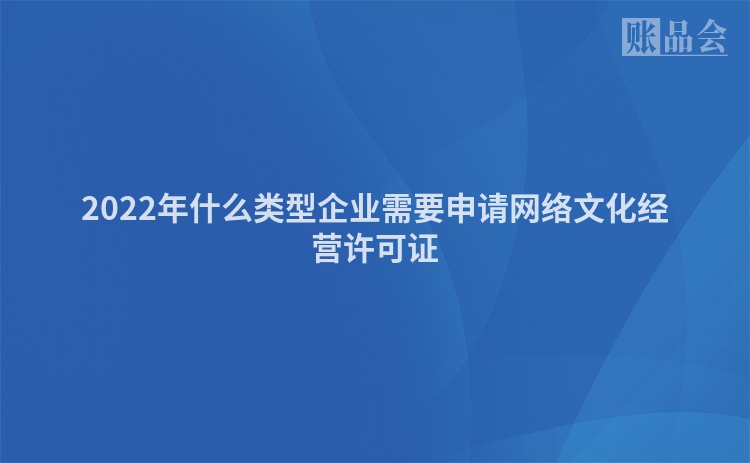 2022年什么类型企业需要申请网络文化经营许可证