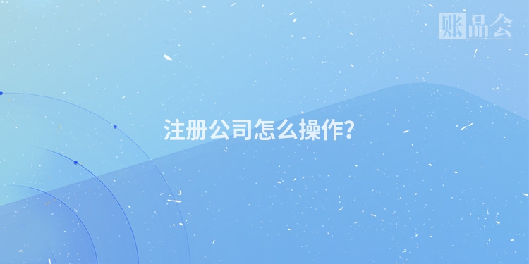 注册公司怎么操作？