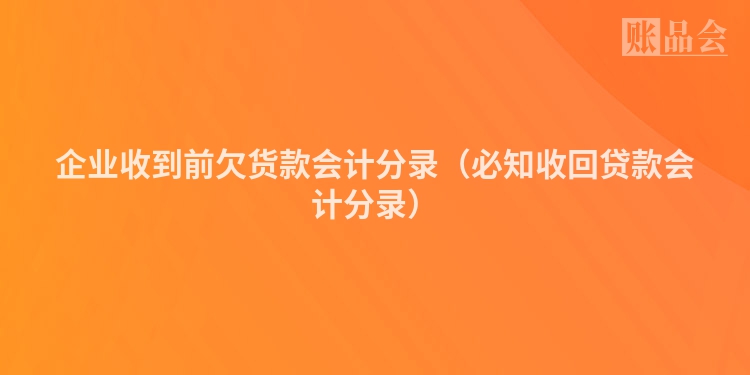 企业收到前欠货款会计分录（必知收回贷款会计分录）