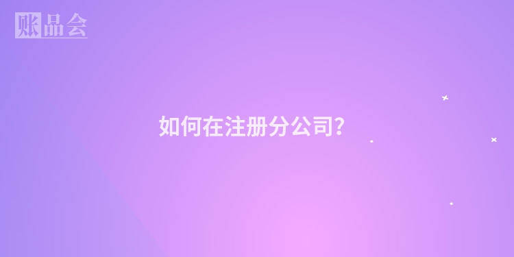 如何在注册分公司？