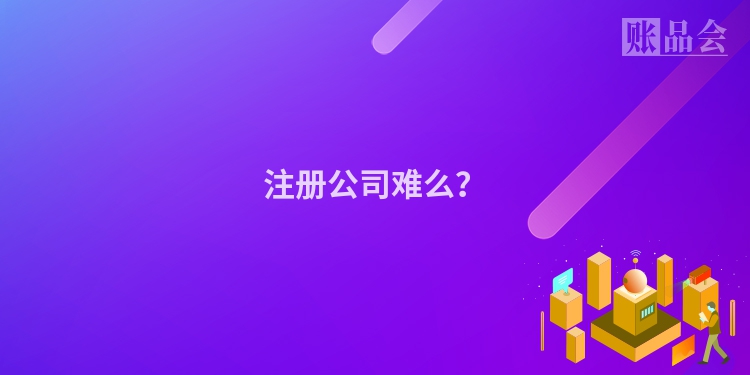 注册公司难么？