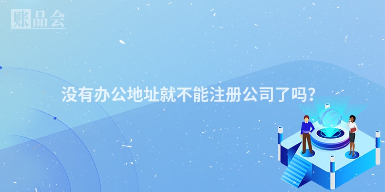 没有办公地址就不能注册公司了吗？