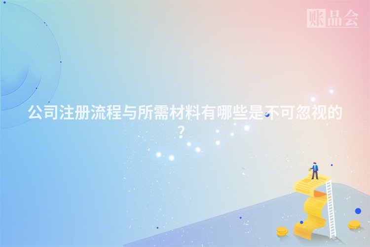 公司注册流程与所需材料有哪些是不可忽视的?