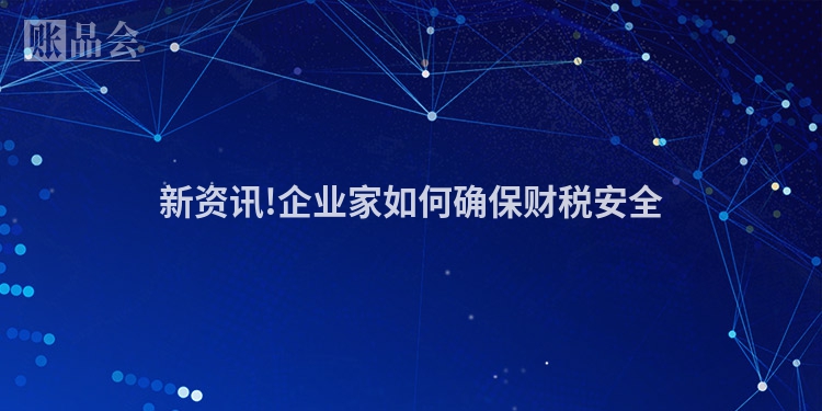 新资讯!企业家如何确保财税安全