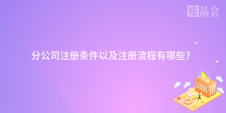 分公司注册条件以及注册流程有哪些？