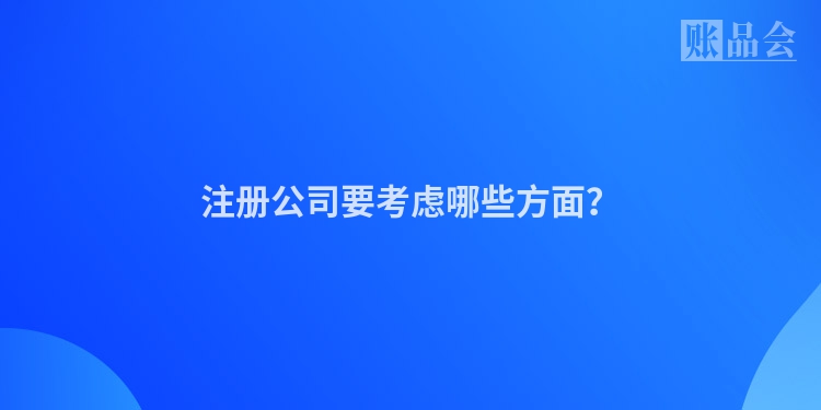 注册公司要考虑哪些方面？