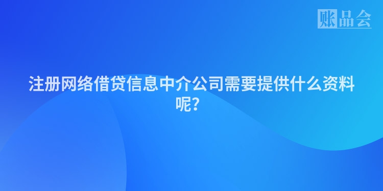 注册网络借贷信息中介公司需要提供什么资料呢？