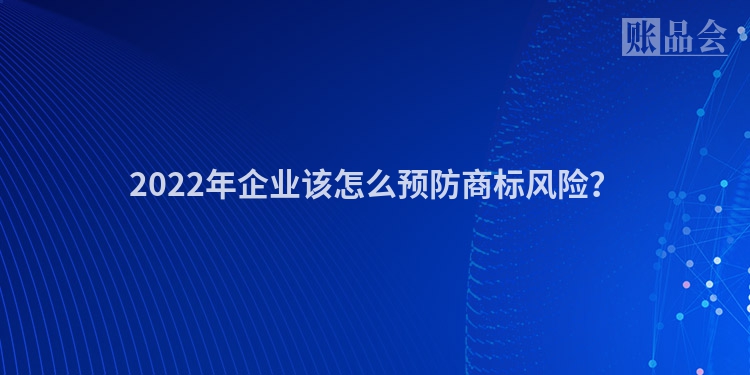 2022年企业该怎么预防商标风险？