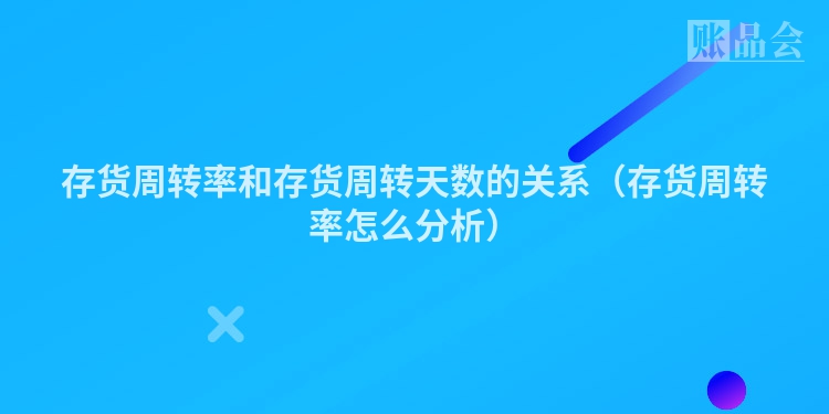 存货周转率和存货周转天数的关系（存货周转率怎么分析）