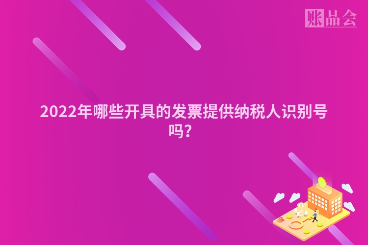 2022年哪些开具的发票提供纳税人识别号吗？