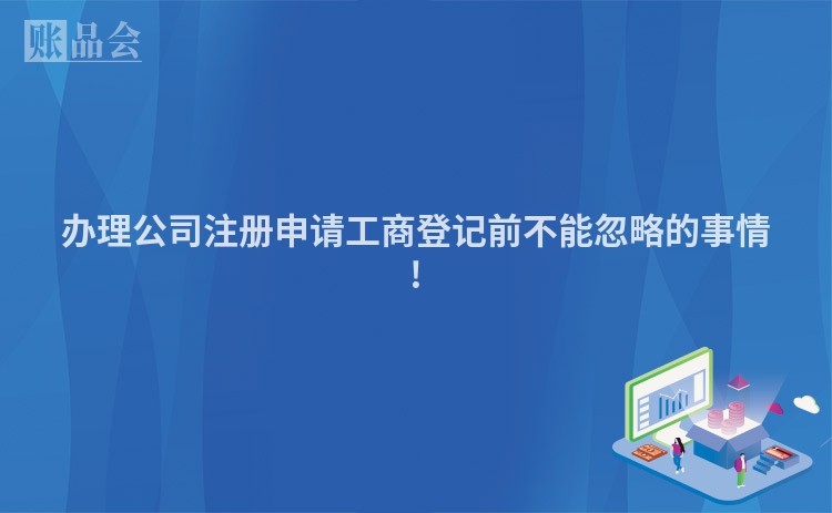 办理公司注册申请工商登记前不能忽略的事情!