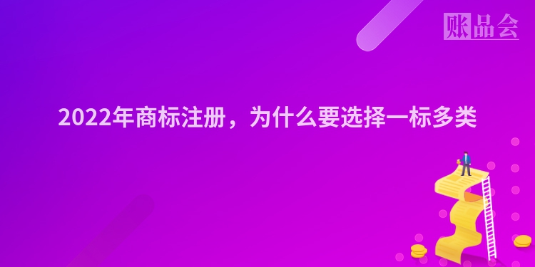 2022年商标注册,为什么要选择一标多类