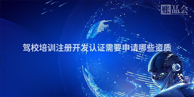 驾校培训注册开发认证需要申请哪些资质