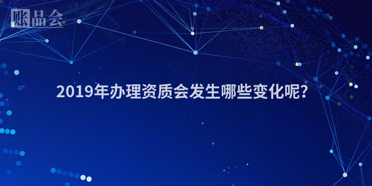 2019年办理资质会发生哪些变化呢？