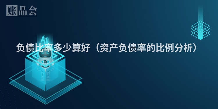 负债比率多少算好（资产负债率的比例分析）