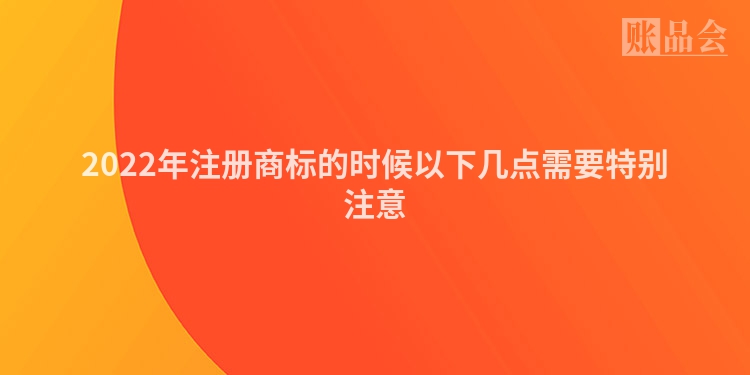 2022年注册商标的时候以下几点需要特别注意