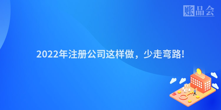 2022年注册公司这样做，少走弯路!