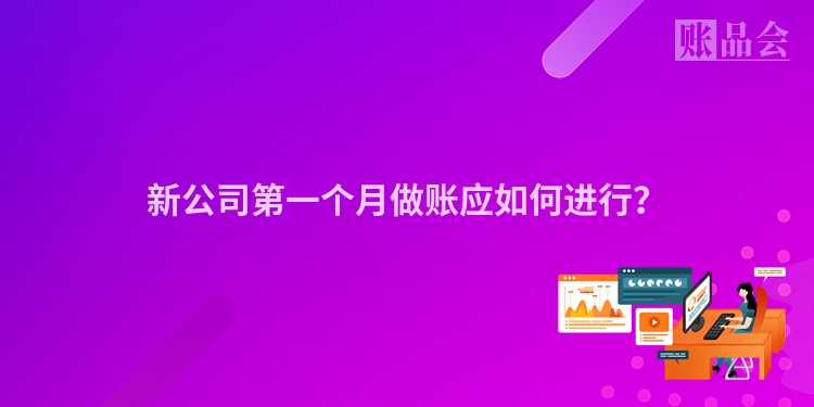 新公司第一个月做账应如何进行？