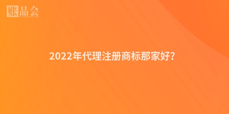 2022年代理注册商标那家好？