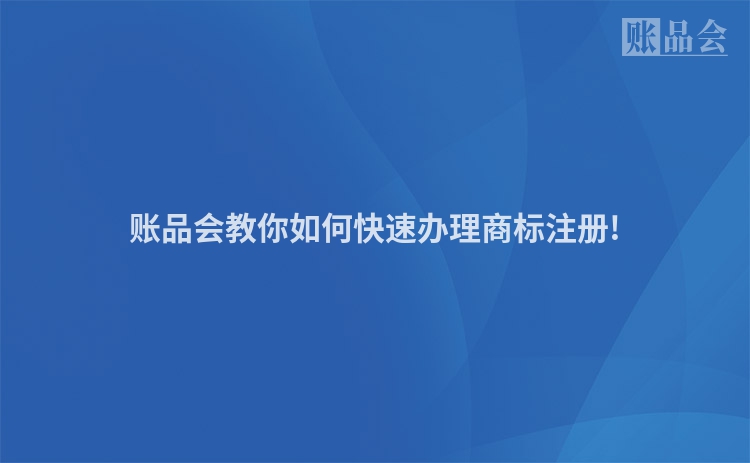 账品会教你如何快速办理商标注册!
