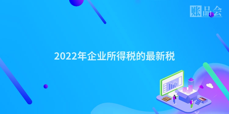 2022年企业所得税的最新税