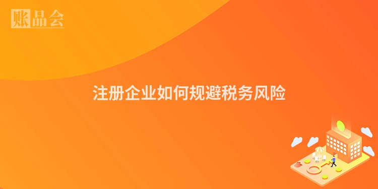 注册企业如何规避税务风险