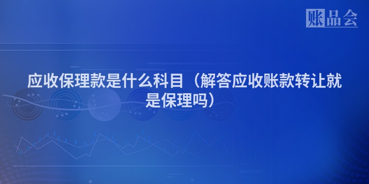 应收保理款是什么科目（解答应收账款转让就是保理吗）