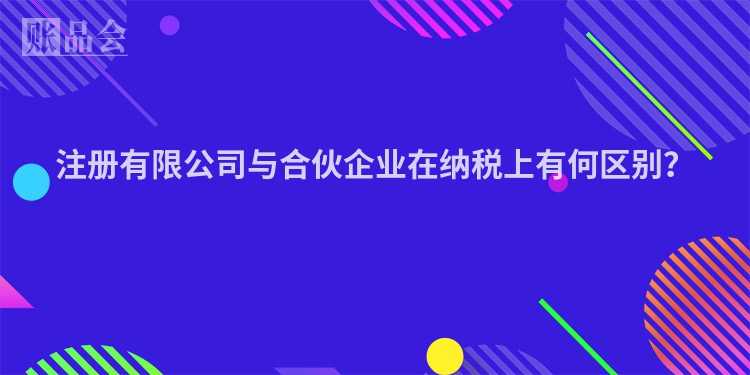 注册有限公司与合伙企业在纳税上有何区别？