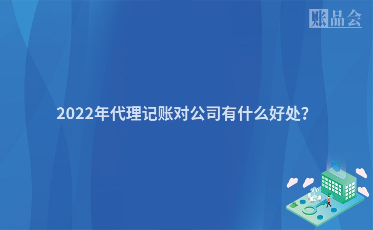 2022年代理记账对公司有什么好处？