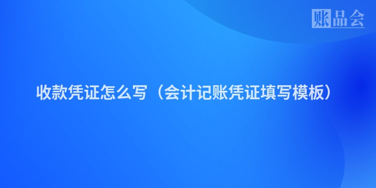 收款凭证怎么写（会计记账凭证填写模板）