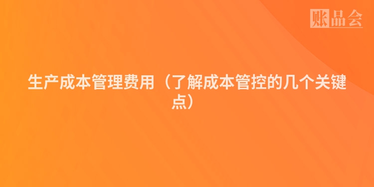 生产成本管理费用（了解成本管控的几个关键点）