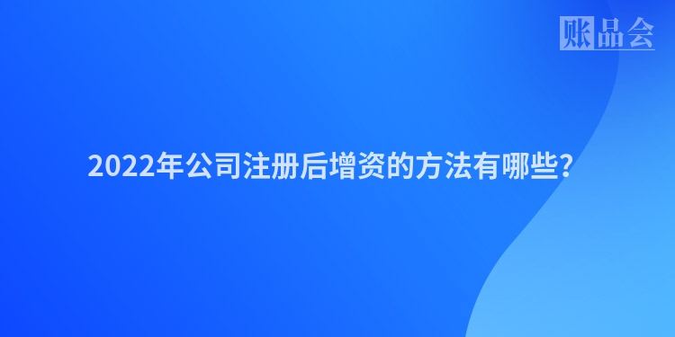 2022年公司注册后增资的方法有哪些？