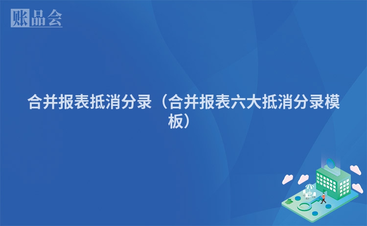 合并报表抵消分录（合并报表六大抵消分录模板）