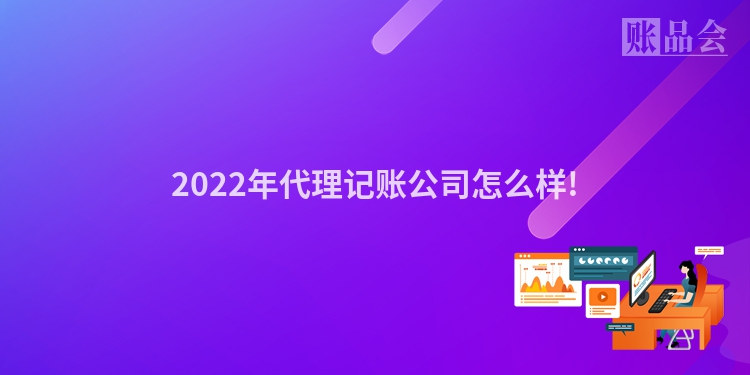 2022年代理记账公司怎么样!