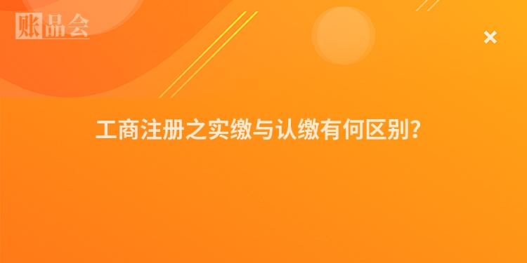 工商注册之实缴与认缴有何区别？