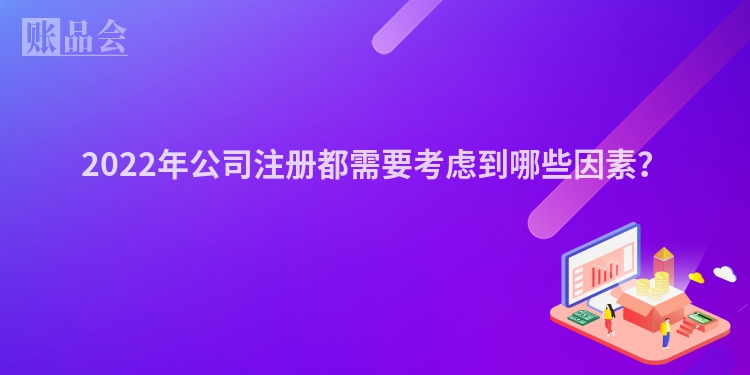 2022年公司注册都需要考虑到哪些因素？
