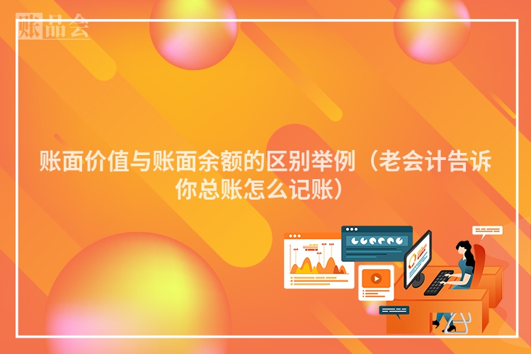 账面价值与账面余额的区别举例（老会计告诉你总账怎么记账）