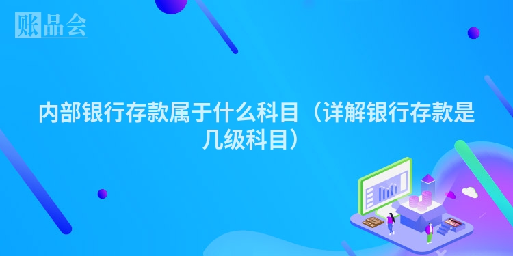 内部银行存款属于什么科目（详解银行存款是几级科目）