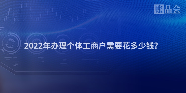 2022年办理个体工商户需要花多少钱？