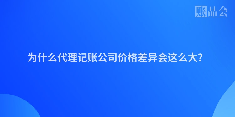 为什么代理记账公司价格差异会这么大？