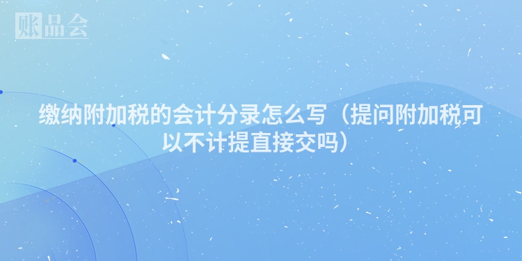 缴纳附加税的会计分录怎么写（提问附加税可以不计提直接交吗）