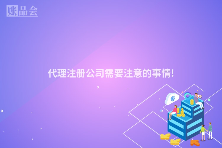 代理注册公司需要注意的事情!