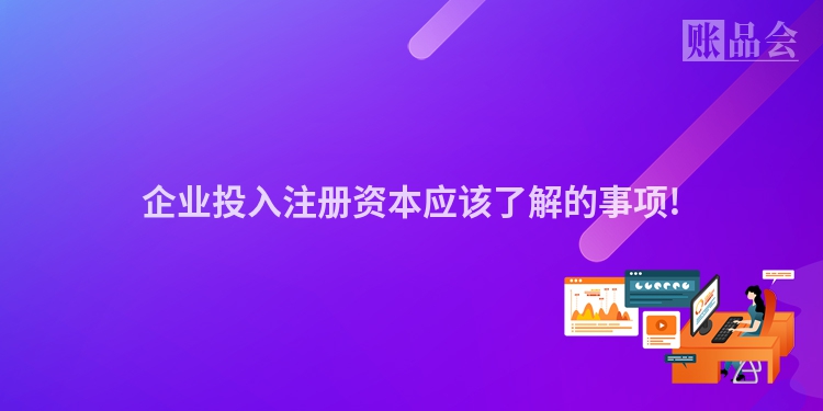 企业投入注册资本应该了解的事项!