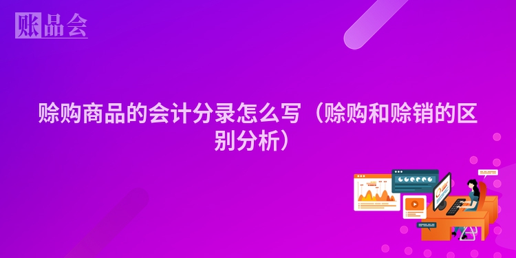 赊购商品的会计分录怎么写（赊购和赊销的区别分析）