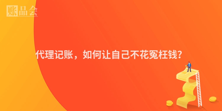 代理记账，如何让自己不花冤枉钱？