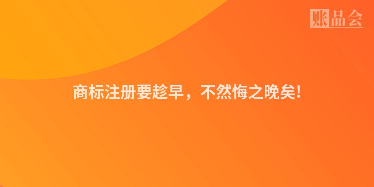 商标注册要趁早,不然悔之晚矣!