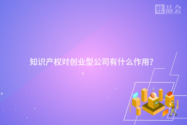 知识产权对创业型公司有什么作用？